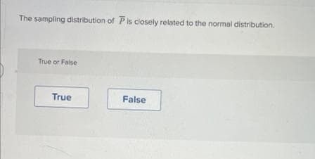 The sampling distribution of Pis closely related to the normal distribution.
True or False
True
False
