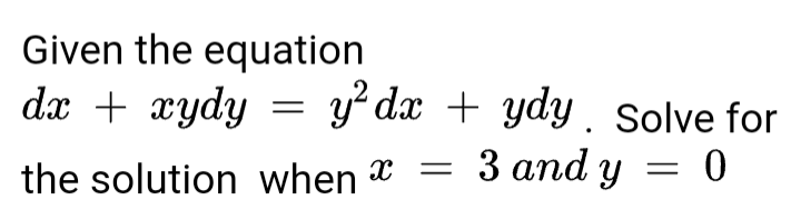 Given the equation
dx + xydy
y? dx + ydy . Solve for
the solution when x = 3 and y = 0
