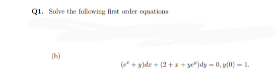 Q1. Solve the following first order equations:
(b)
(e* + y)dr + (2 + r+ ye")dy = 0, y(0) = 1.
%3D
