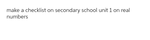 make a checklist on secondary school unit 1 on real
numbers