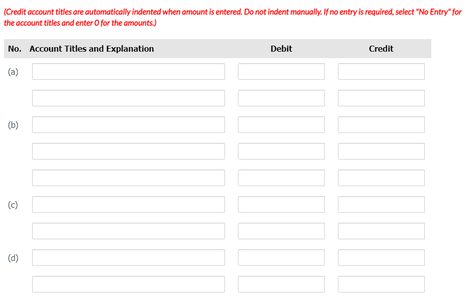 (Credit account titles are automatically indented when amount is entered. Do not indent manually. If no entry is required, select "No Entry" for
the account titles and enter O for the amounts.)
No. Account Titles and Explanation
Debit
Credit
(a)
(b)
(c)
(d)
