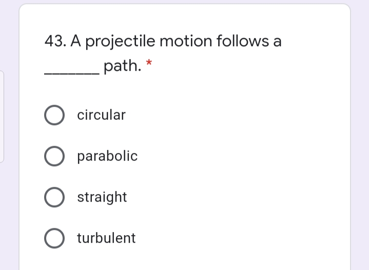 43. A projectile motion follows a
path.
circular
parabolic
O straight
O turbulent
