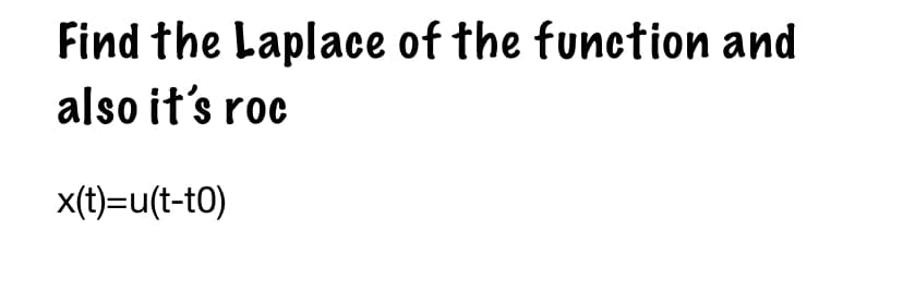 Find the Laplace of the function and
also it's roc
x(t)=u(t-to)