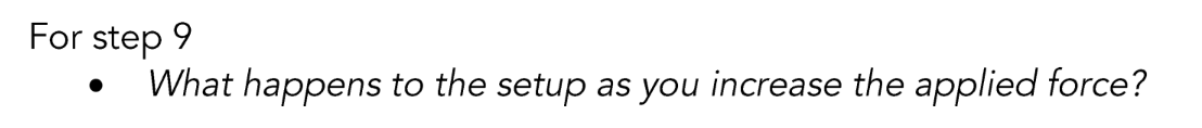 For step 9
What happens to the setup as you increase the applied force?