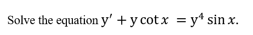 Solve the equation y' + y cot x = y* sin x.
