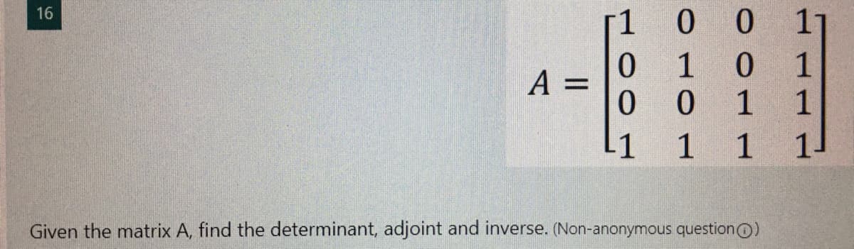 0 0
16
11
1
1
1
1
%3D
11
1
1
1-
Given the matrix A, find the determinant, adjoint and inverse. (Non-anonymous questionO)
