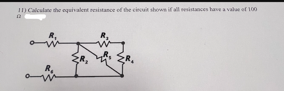 11) Calculate the equivalent resistance of the circuit shown if all resistances have a value of 100
Ω
R₁₁
R3
w
R
w
R