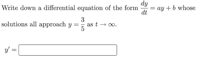 dy
= ay + b whose
dt
Write down a differential equation of the form
solutions all approach y =
3
as t → 0.
y' =
