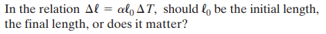 In the relation Al = al, AT, should l, be the initial length,
the final length, or does it matter?
