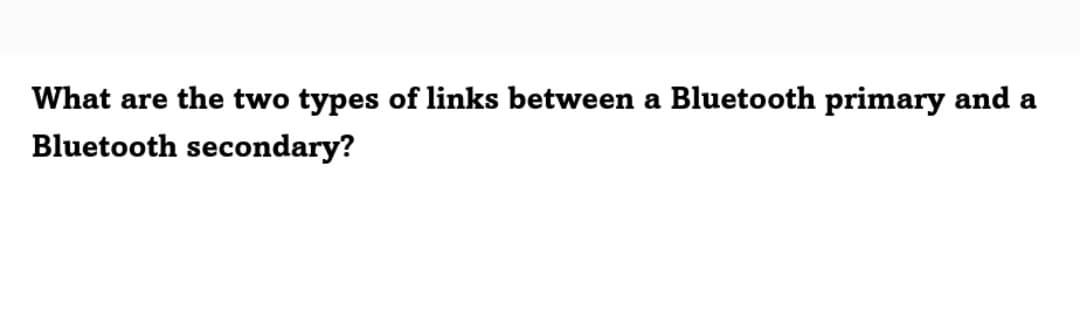 What are the two types of links between a Bluetooth primary and a
Bluetooth secondary?