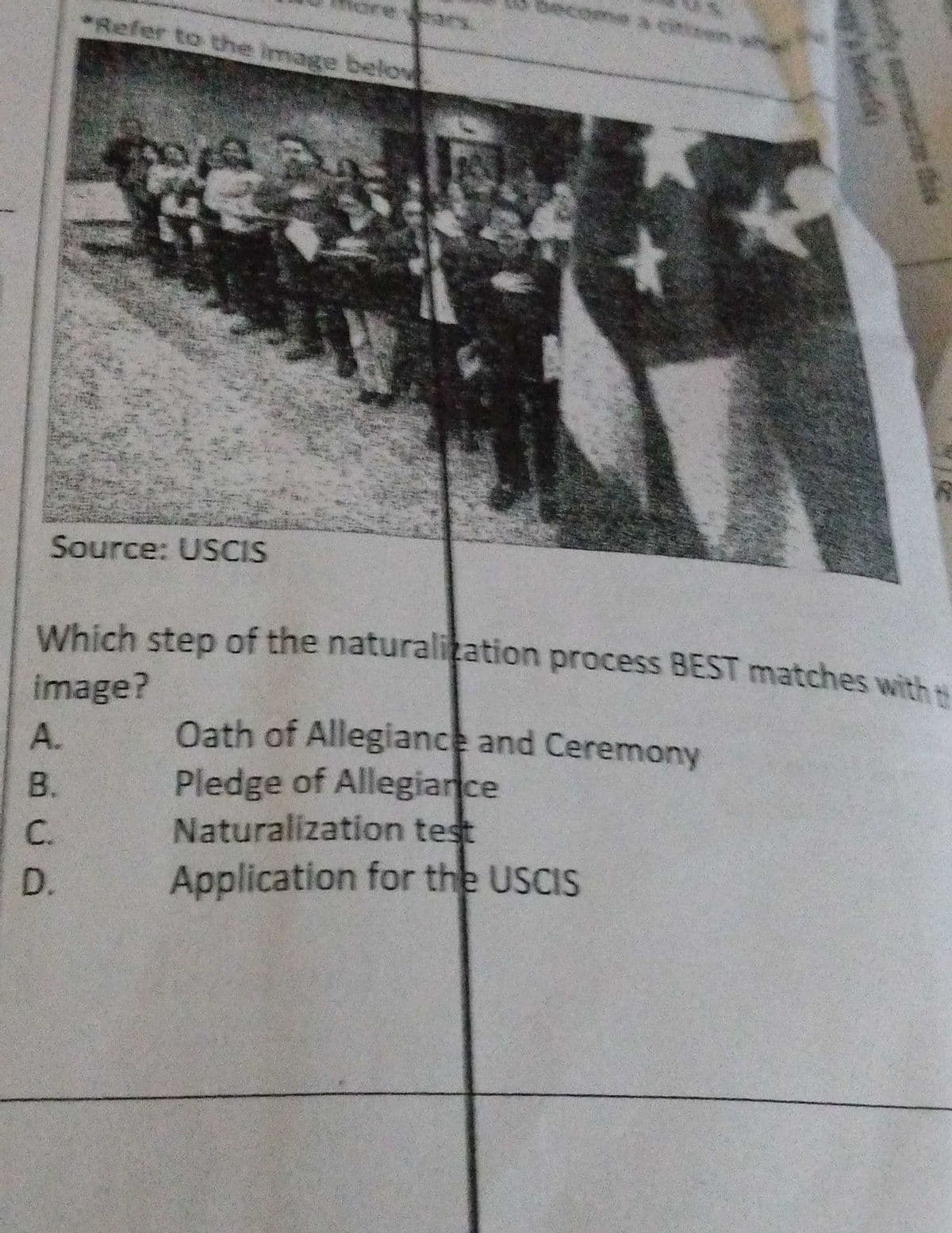 *Refer to the image belov
Source: USCIS
Which step of the naturalitation process BEST matches with
image?
Oath of Allegiance and Ceremony
Pledge of Allegiance
Naturalization test
Application for the USCIS
A.
B.
C.
D.
nly smae this
