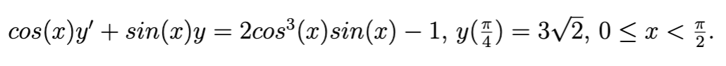 cos(x)y' + sin(x)y = 2cos³(x) sin(x) — 1, y(4) = 3√2, 0 < x < 1/17.