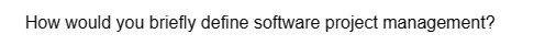 How would you briefly define software project management?