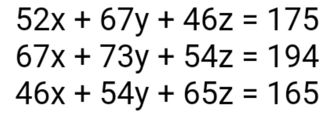 52x + 67y + 46z = 175
67x + 73y + 54z = 194
46x + 54y + 65z = 165
