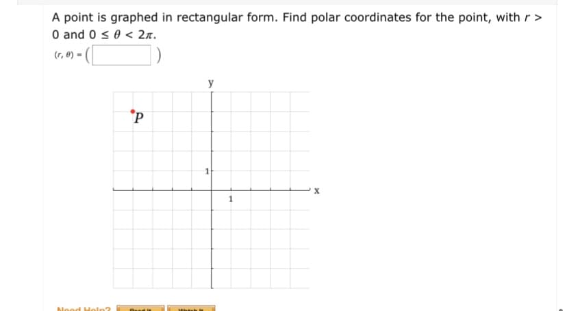 A point is graphed in rectangular form. Find polar coordinates for the point, with r >
O and 0 s0 < 2n.
(r, 0) = (
y
*P
Nood Heln?
