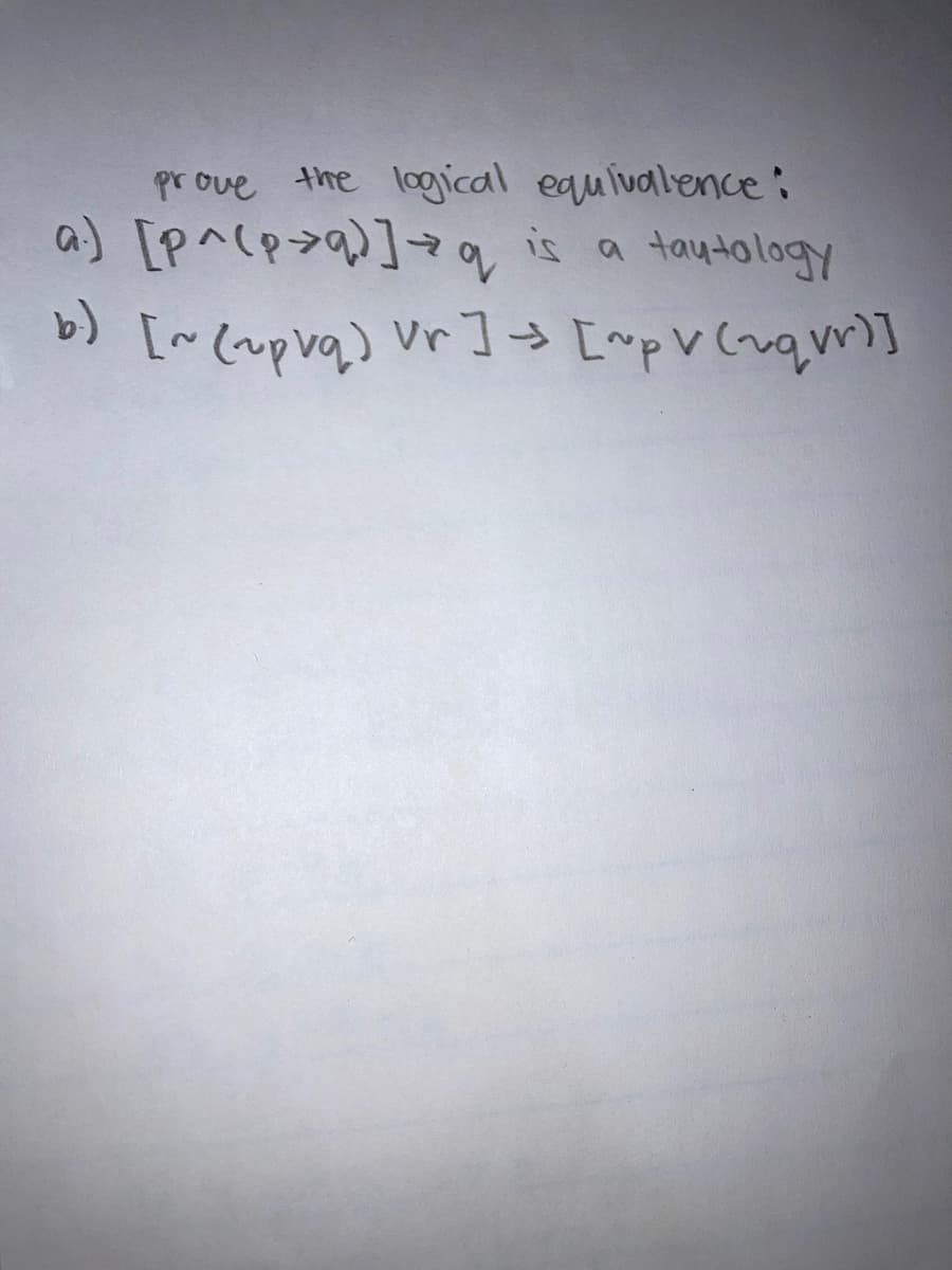 prove the logical equivalence:
a) [p^cp>q)]+q
Abolorhot
) [~(upvq) Vr ]→ [mpVCnqm]
is a
