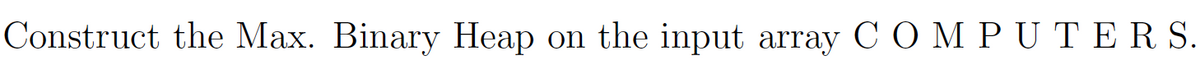 Construct the Max. Binary Heap on the input array C OMPUTER S.
