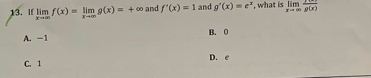 13. If lim f(x) = lim g(x) = + ∞o and f'(x) = 1 and g'(x) = e*, what is lim
818
x480
x → ∞ g(x)
A. -1
C. 1
B. 0
D. e