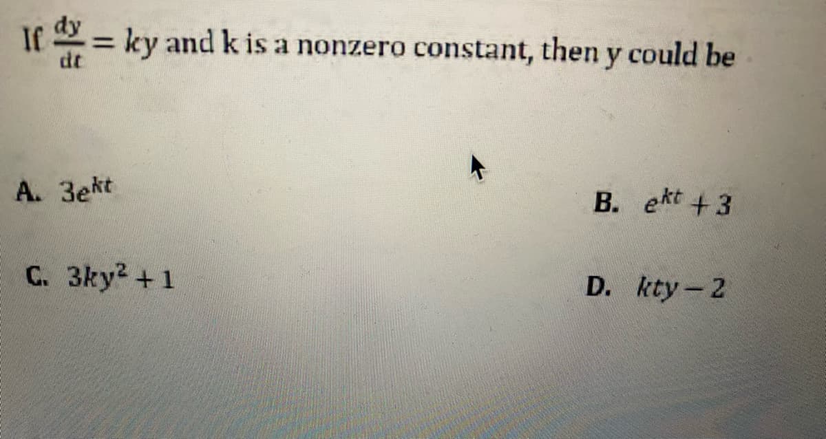 If = ky and k is a nonzero constant, then y could be
dt
A. 3ekt
C. 3ky²+1
B. ekt +3
D. kty - 2