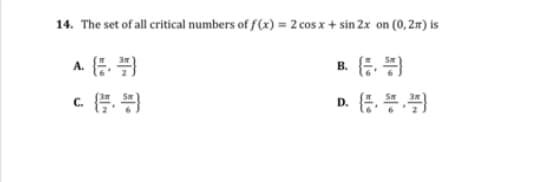 14. The set of all critical numbers of f (x) = 2 cos x + sin 2x on (0,2m) is
A. (
B. (
C. (.)
D. (