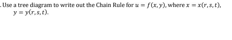 .Use a tree diagram to write out the Chain Rule for u = f(x, y), where x = x(r,s, t),
y = y(r,s,t).
