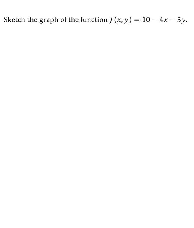 Sketch the graph of the function f (x, y) = 10 – 4x – 5y.
