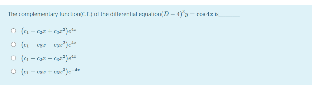 The complementary function(C.F.) of the differential equation(D – 4)°y= cos 4x is
O (c1 + c2¤ + C3x²)e4z
O (c1 + c2x –
O (c1 + c2¤ – c3æ²)e%
O (c1 + c2x + C3x³)e-4z
