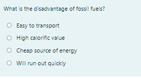 What is the disadvantage of fossil fuels?
O Easy to transport
O High calorific value
O Cheap source of energy
O Will run out quickly
