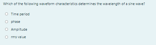 Which of the following waveform characteristics determines the wavelength of a sine wave?
O Time period
O phase
O Amplitude
O rms value
