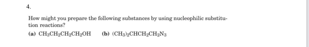 4.
How might you prepare the following substances by using nucleophilic substitu-
tion reactions?
(a) CH3CH2CH2CH2OH
(b) (CH3)2CHCH2CH2N3
