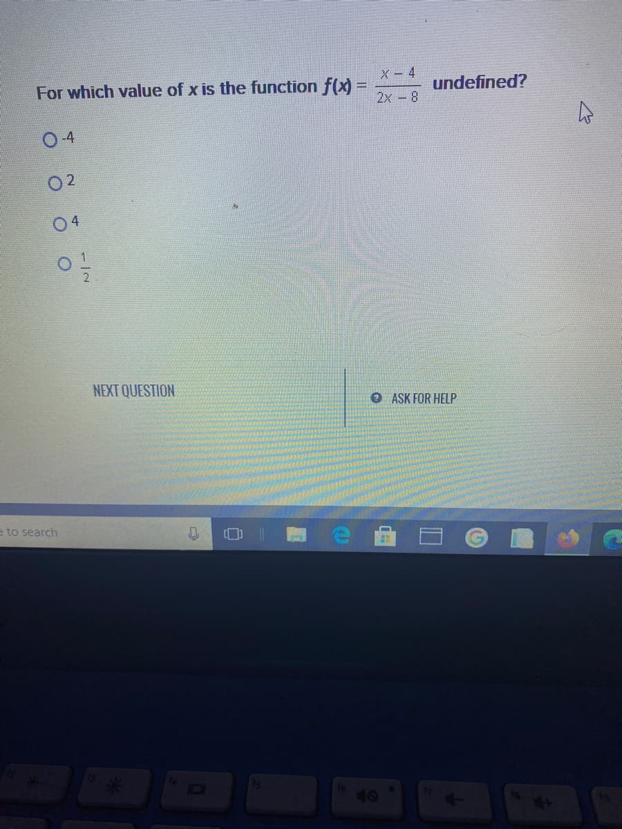 X- 4
For which value of x is the function f(x) =
undefined?
%3D
2х- 8
2
NEXT QUESTION
O ASK FOR HELP
e to search
