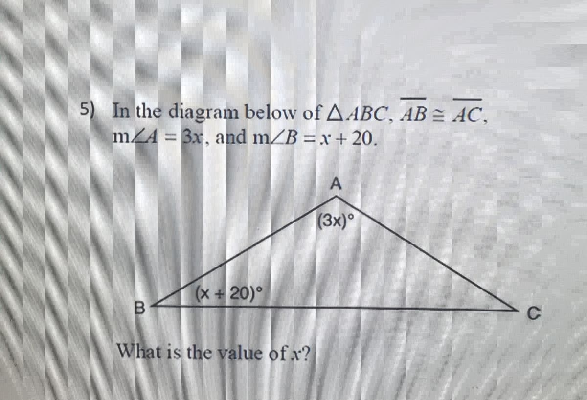 5) In the diagram below ofA ABC, AB = AC,
mZA = 3x, and mZB = x + 20.
(3x)°
(x+20)°
B
What is the value of x?
