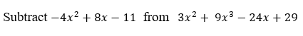 Subtract –4x? + 8x – 11 from 3x? + 9x3 – 24x + 29
