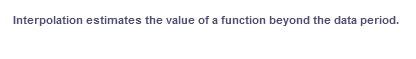 Interpolation estimates the value of a function beyond the data period.