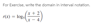 For Exercise, write the domain in interval notation.
r(x) = logs
(x + 2
- 4)
