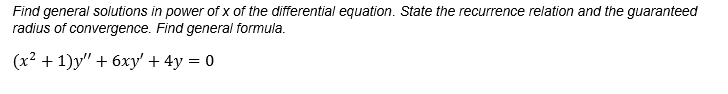 Find general solutions in power of x of the differential equation. State the recurrence relation and the guaranteed
radius of convergence. Find general formula.
(x² + 1)y" + 6xy'+ 4y = 0
