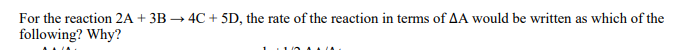 For the reaction 2A + 3B → 4C + 5D, the rate of the reaction in terms of AA would be written as which of the
following? Why?
