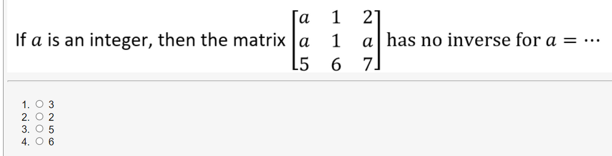 1
21
a| has no inverse for a = ·…
[a
If a is an integer, then the matrix |a
L5
7.
1. O 3
2. О 2
3. О 5
4. О 6
