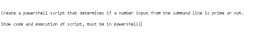 Create a pawershell script that determines if a number input from the command line is prime or not.
Show code and execution of script, must be in pawershell!
