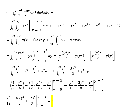 c) Só So
Inx
ye² dzdxdy =
z = Inx
ye=
dxdy = ye'nx – ye° = y(einx – e°) = y(x – 1)
z = 0
y(x – 1) dxdy | yx - y dxdy
(yx²
— ух
2
x = y?
dy = ,
2
x = y
y3
+ y²dy → [y_ 3y³
Зуз
+ y?dy
2
- ()-G).
y3 y = 2
y6 3yt y3 y = 2
6
4
3
ly = 0
12
8
3
ly = 0
26 3(2)4. (2)3 y = 2
= 2
ly = 0
12
+
8
