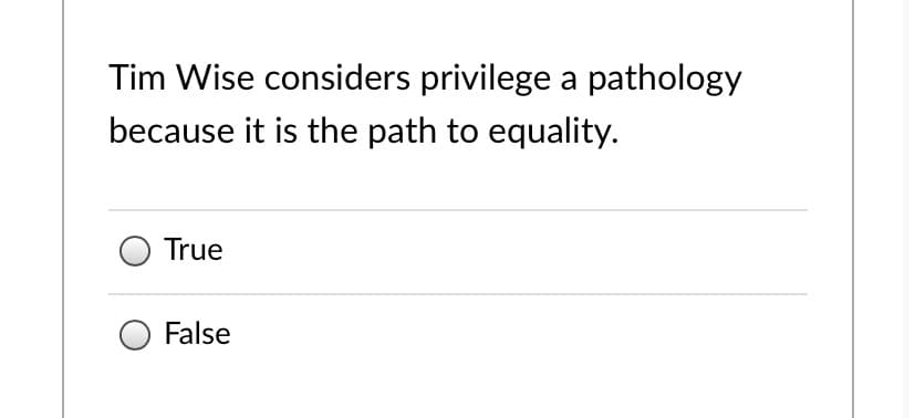 Tim Wise considers privilege a pathology
because it is the path to equality.
True
False
