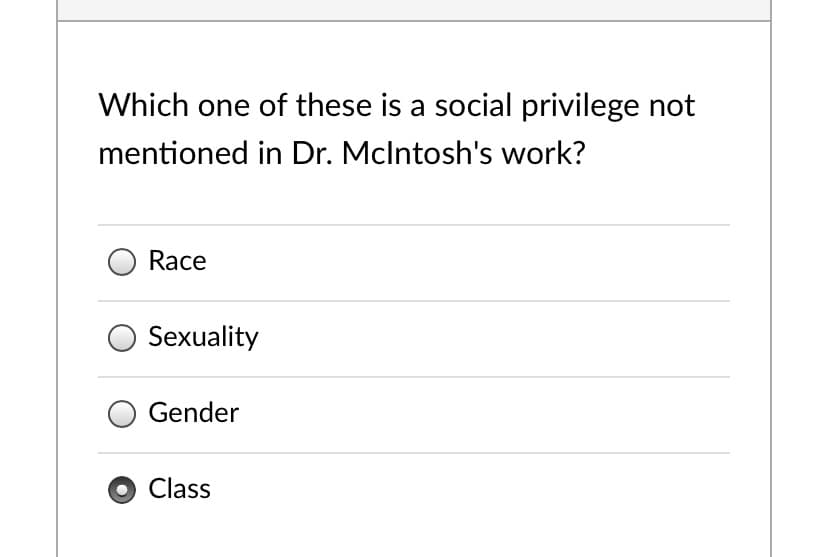 Which one of these is a social privilege not
mentioned in Dr. Mclntosh's work?
Race
Sexuality
Gender
Class
