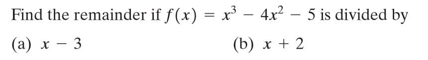 Find the remainder if f(x) = x³ – 4x2 – 5 is divided by
-
(а) х — 3
(b) х + 2
