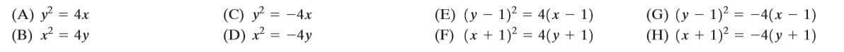 (A) y = 4x
(B) x = 4y
(C) y = -4x
(D) x = -4y
(E) (y – 1)? = 4(x – 1)
(F) (x + 1)? = 4(y + 1)
(G) (y – 1)? = -4(x - 1)
(H) (x + 1)? = -4(y + 1)
%3D
