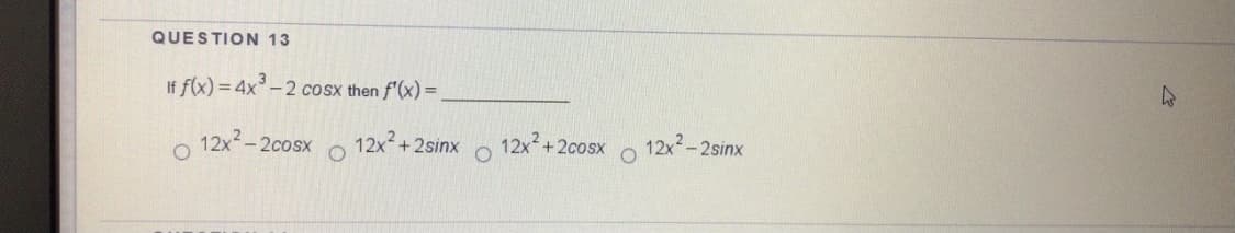 QUESTION 13
If f(x) = 4x-2 cosx then f'(x) =.
o 12x2-2cosx
12x +2sinx
12x +2cosx
12x- 2sinx
