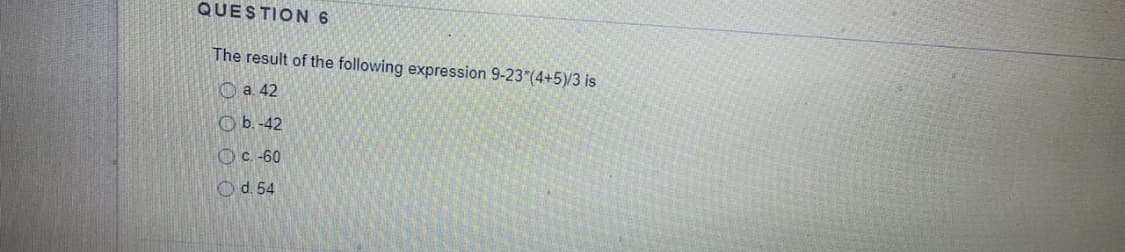 QUESTION 6
The result of the following expression 9-23"(4+5)/3 is
O a. 42
O b.-42
Oc-60
Od. 54
