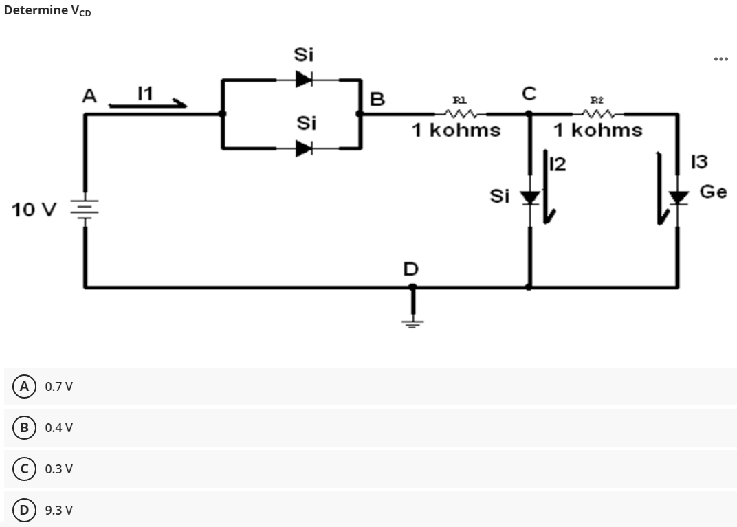 Determine VcD
Si
...
A
11
B
Rl
R2
Si
1 kohms
1 kohms
12
Si
13
Ge
10 V =
A) 0.7 V
0.4 V
c) 0.3 V
9.3 V
