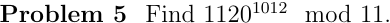 Problem 5 Find 11201012 mod 11.
