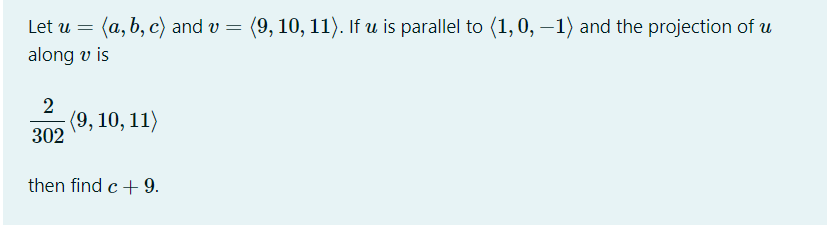 Let u = (a, b, c) and v
along v is
(9, 10, 11). If u is parallel to (1, 0, –1) and the projection of u
(9, 10, 11)
302
then find c+ 9.
