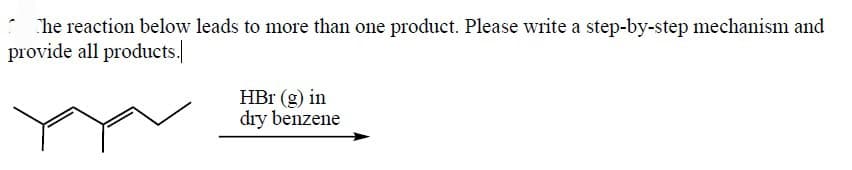 The reaction below leads to more than one product. Please write a step-by-step mechanism and
provide all products.
HBr (g) in
dry benzene